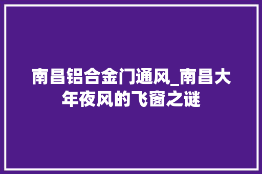 南昌铝合金门通风_南昌大年夜风的飞窗之谜