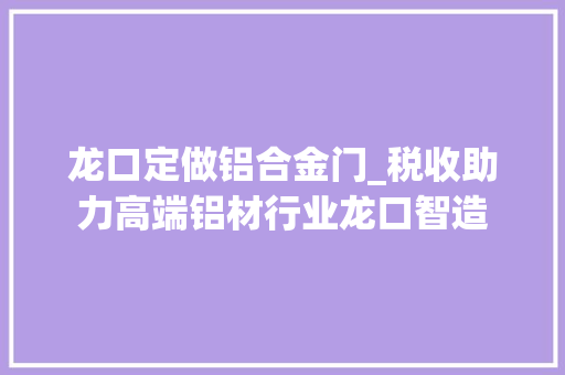 龙口定做铝合金门_税收助力高端铝材行业龙口智造