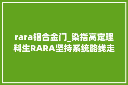 rara铝合金门_染指高定理科生RARA坚持系统路线走向去风格化
