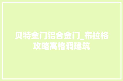 贝特金门铝合金门_布拉格攻略高格调建筑