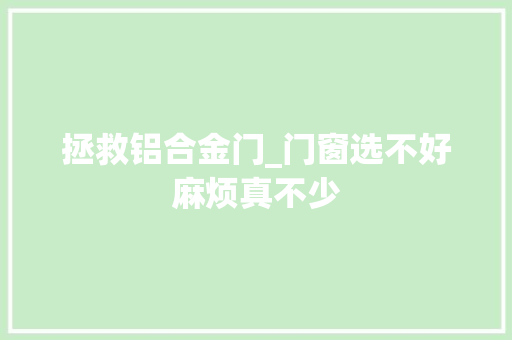 拯救铝合金门_门窗选不好麻烦真不少 玻璃门