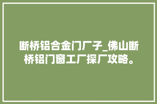 断桥铝合金门厂子_佛山断桥铝门窗工厂探厂攻略。