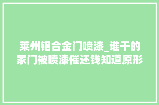 莱州铝合金门喷漆_谁干的家门被喷漆催还钱知道原形后…
