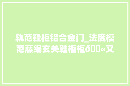 轨范鞋柜铝合金门_法度模范藤编玄关鞋柜柜🟫又是很难不心动的一天❕