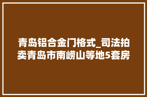 青岛铝合金门格式_司法拍卖青岛市南崂山等地5套房源上新