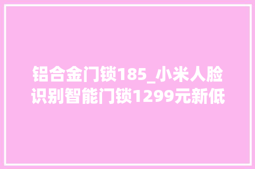 铝合金门锁185_小米人脸识别智能门锁1299元新低