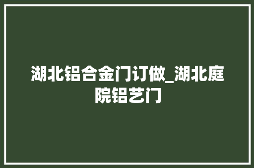 湖北铝合金门订做_湖北庭院铝艺门