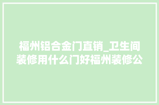 福州铝合金门直销_卫生间装修用什么门好福州装修公司口碑喜好铝合金门