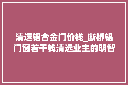 清远铝合金门价钱_断桥铝门窗若干钱清远业主的明智选择