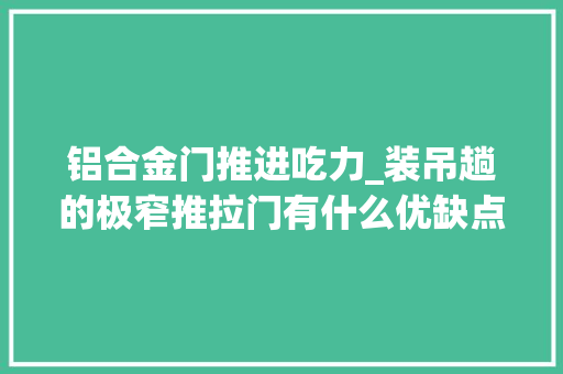 铝合金门推进吃力_装吊趟的极窄推拉门有什么优缺点
