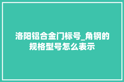 洛阳铝合金门标号_角钢的规格型号怎么表示