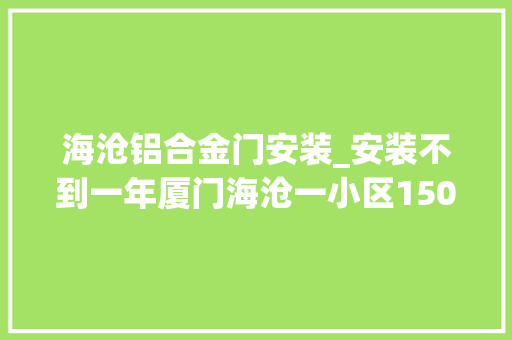海沧铝合金门安装_安装不到一年厦门海沧一小区150斤重玻璃门倒下压住男孩