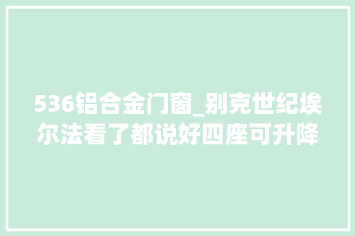 536铝合金门窗_别克世纪埃尔法看了都说好四座可升降屏幕星空顶太奢华
