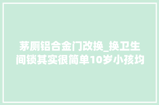茅厕铝合金门改换_换卫生间锁其实很简单10岁小孩均可完成