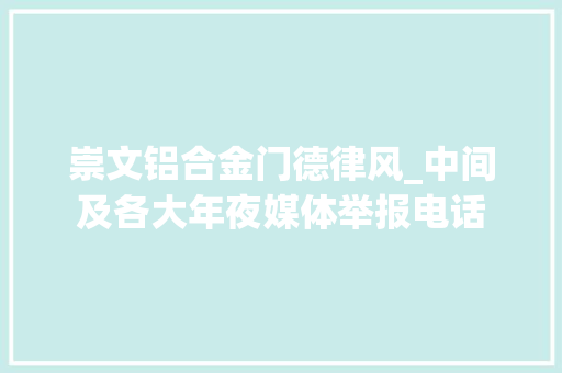 崇文铝合金门德律风_中间及各大年夜媒体举报电话