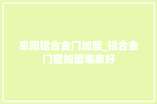 阜阳铝合金门加盟_铝合金门窗加盟哪家好