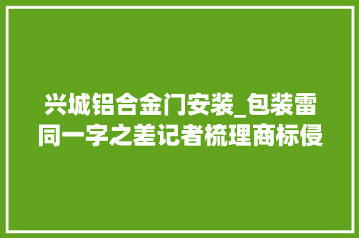 兴城铝合金门安装_包装雷同一字之差记者梳理商标侵权范例案例