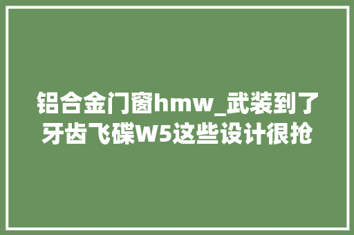 铝合金门窗hmw_武装到了牙齿飞碟W5这些设计很抢眼可选碰撞预警