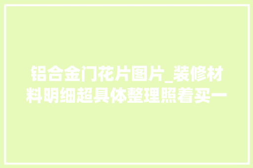 铝合金门花片图片_装修材料明细超具体整理照着买一根螺丝钉都不会漏掉落错不了
