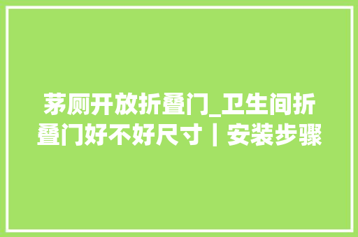 茅厕开放折叠门_卫生间折叠门好不好尺寸｜安装步骤流程图附上