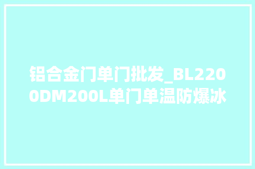 铝合金门单门批发_BL2200DM200L单门单温防爆冰箱200升淮南市防爆冰箱批发