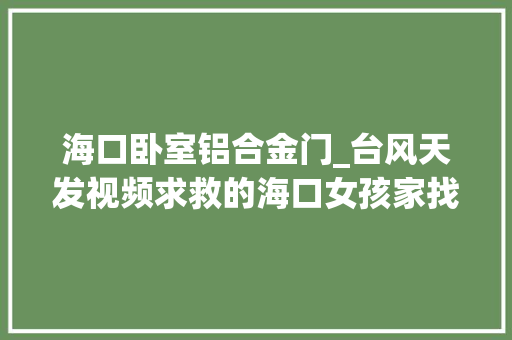 海口卧室铝合金门_台风天发视频求救的海口女孩家找到了记者探访灾后小区