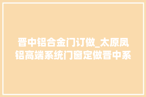 晋中铝合金门订做_太原凤铝高端系统门窗定做晋中系统门窗若干钱
