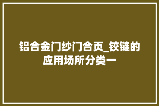 铝合金门纱门合页_铰链的应用场所分类一