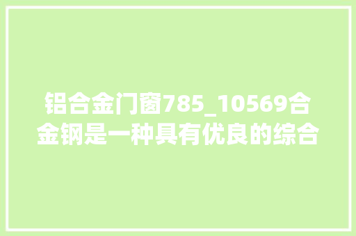 铝合金门窗785_10569合金钢是一种具有优良的综合机能的钢材