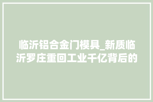 临沂铝合金门模具_新质临沂罗庄重回工业千亿背后的新材料力量