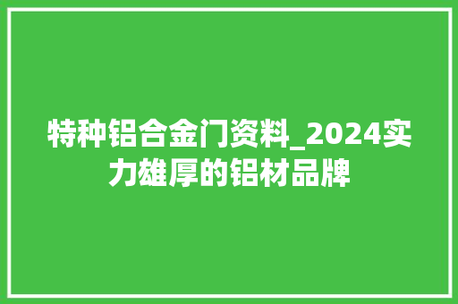 特种铝合金门资料_2024实力雄厚的铝材品牌