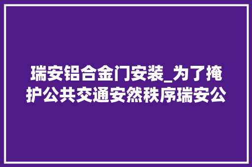 瑞安铝合金门安装_为了掩护公共交通安然秩序瑞安公交司机被包围