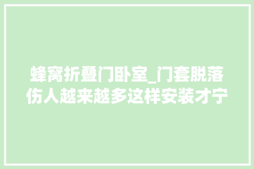 蜂窝折叠门卧室_门套脱落伤人越来越多这样安装才宁神推荐全网最火八款卧室门
