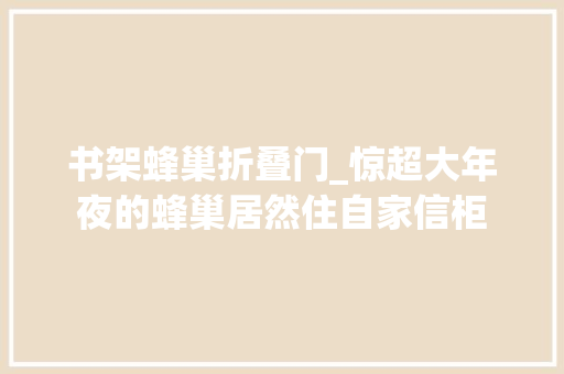 书架蜂巢折叠门_惊超大年夜的蜂巢居然住自家信柜