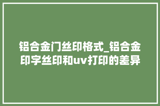 铝合金门丝印格式_铝合金印字丝印和uv打印的差异