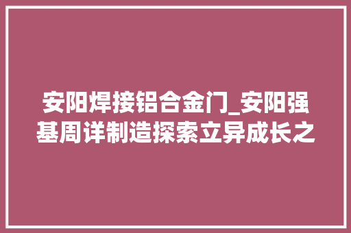 安阳焊接铝合金门_安阳强基周详制造探索立异成长之路
