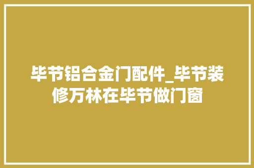 毕节铝合金门配件_毕节装修万林在毕节做门窗