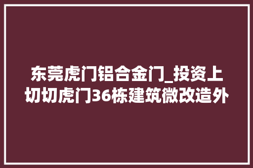 东莞虎门铝合金门_投资上切切虎门36栋建筑微改造外立面全部刷成米黄色