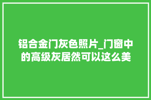 铝合金门灰色照片_门窗中的高级灰居然可以这么美