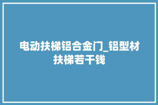 电动扶梯铝合金门_铝型材扶梯若干钱