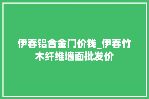 伊春铝合金门价钱_伊春竹木纤维墙面批发价