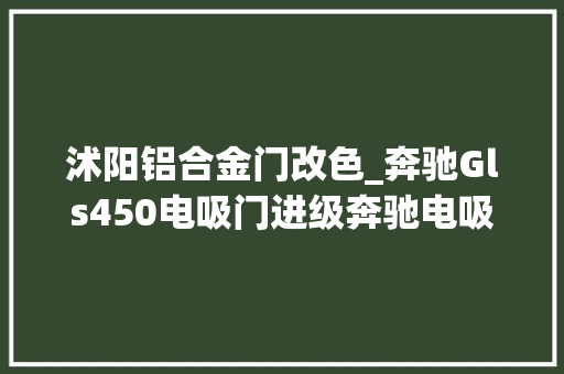 沭阳铝合金门改色_奔驰Gls450电吸门进级奔驰电吸门