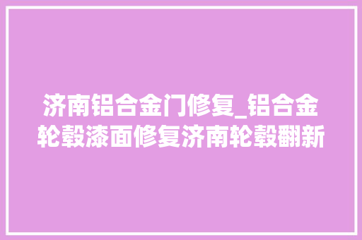 济南铝合金门修复_铝合金轮毂漆面修复济南轮毂翻新