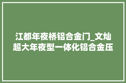 江都年夜桥铝合金门_文灿超大年夜型一体化铝合金压铸结构件试制成功