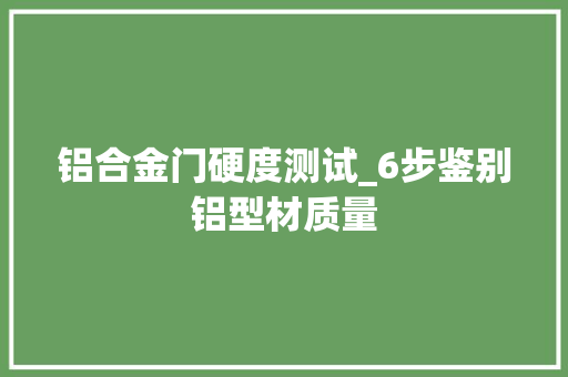 铝合金门硬度测试_6步鉴别铝型材质量