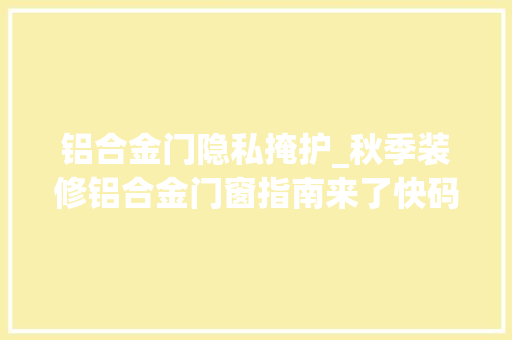 铝合金门隐私掩护_秋季装修铝合金门窗指南来了快码住收藏
