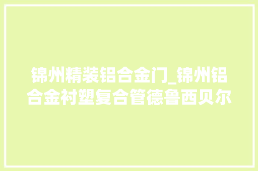 锦州精装铝合金门_锦州铝合金衬塑复合管德鲁西贝尔供应商