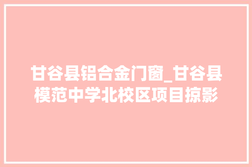 甘谷县铝合金门窗_甘谷县模范中学北校区项目掠影