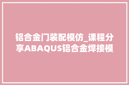 铝合金门装配模仿_课程分享ABAQUS铝合金焊接模拟DFLUX子轨范