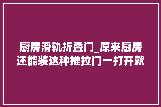 厨房滑轨折叠门_原来厨房还能装这种推拉门一打开就藏在墙里隐形起来了不占地